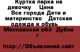 Куртка парка на девочку  › Цена ­ 700 - Все города Дети и материнство » Детская одежда и обувь   . Московская обл.,Дубна г.